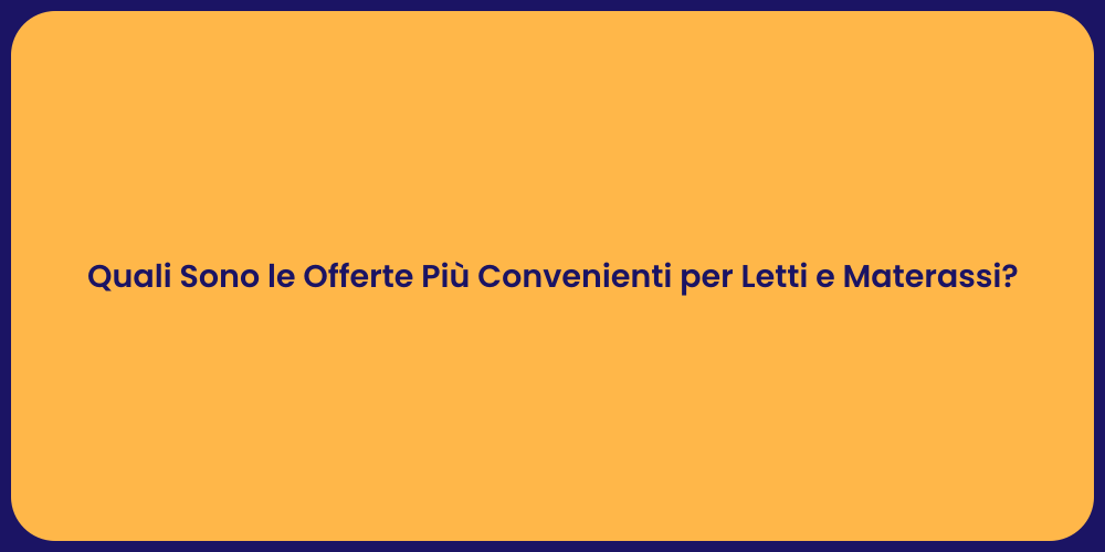 Quali Sono le Offerte Più Convenienti per Letti e Materassi?