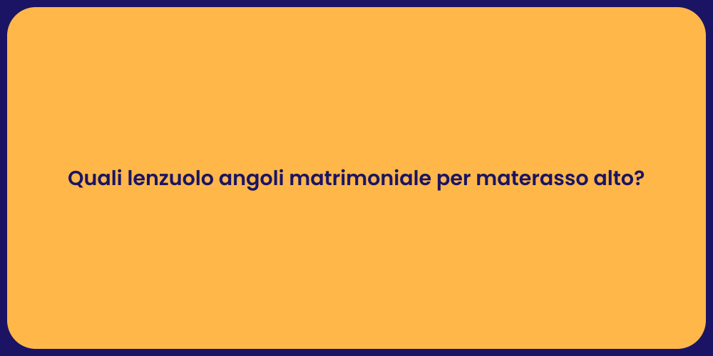 Quali lenzuolo angoli matrimoniale per materasso alto?