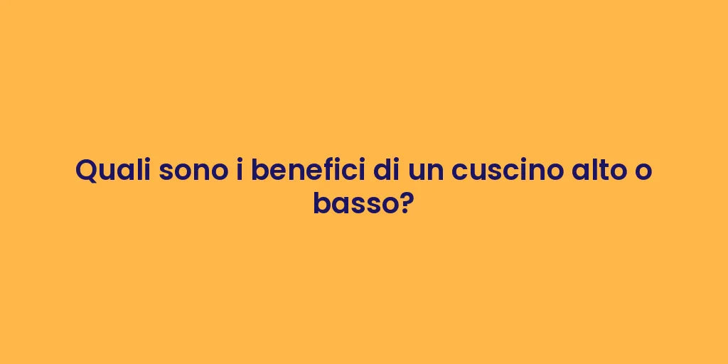Quali sono i benefici di un cuscino alto o basso?