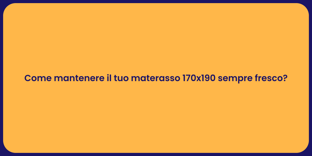 Come mantenere il tuo materasso 170x190 sempre fresco?