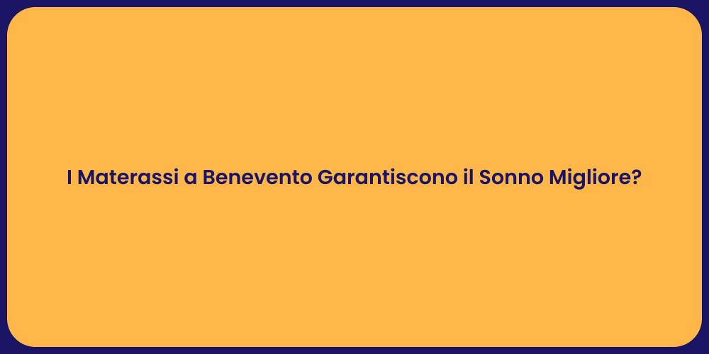 I Materassi a Benevento Garantiscono il Sonno Migliore?