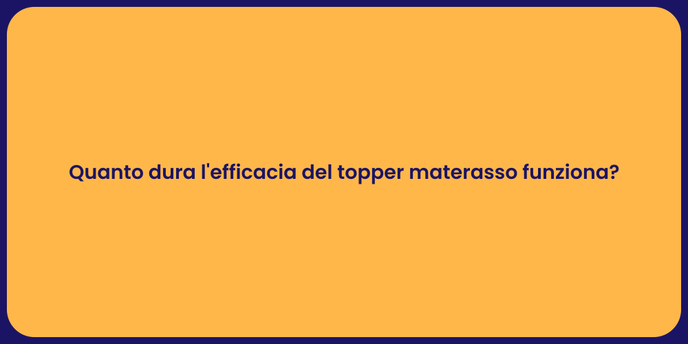 Quanto dura l'efficacia del topper materasso funziona?