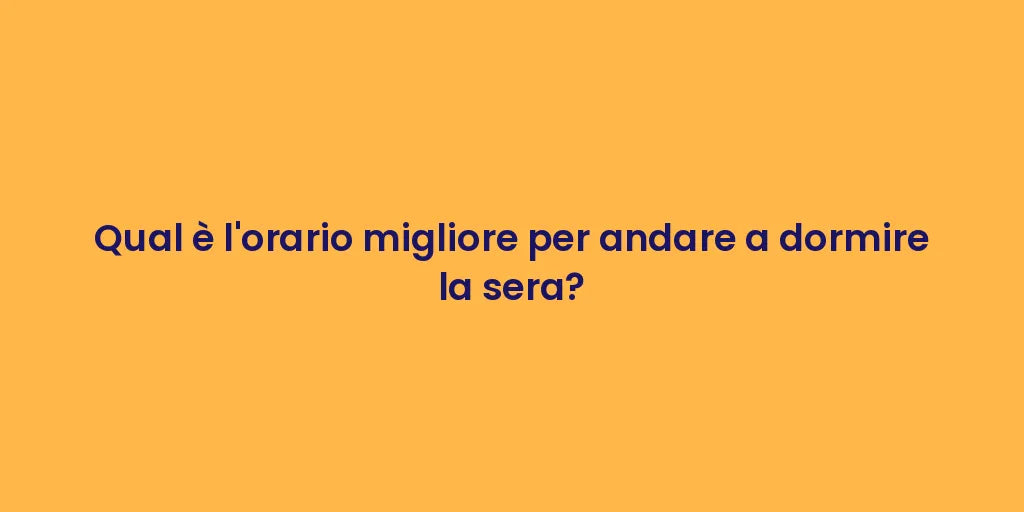Qual è l'orario migliore per andare a dormire la sera?