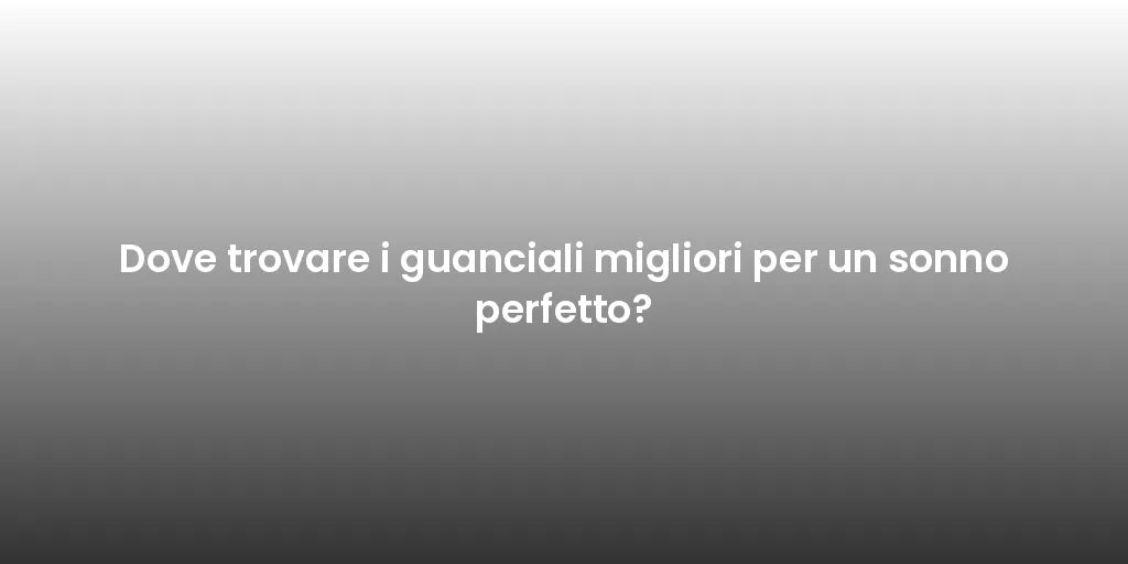 Dove trovare i guanciali migliori per un sonno perfetto?