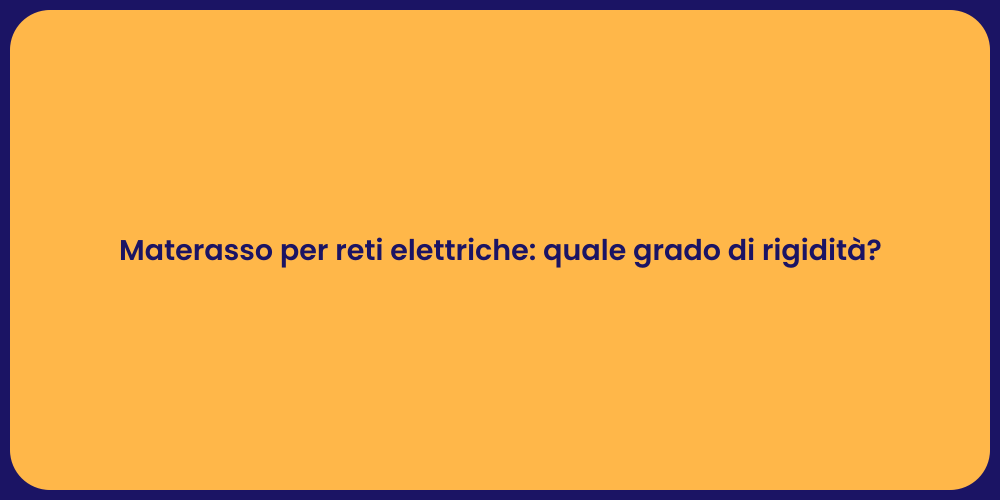 Materasso per reti elettriche: quale grado di rigidità?