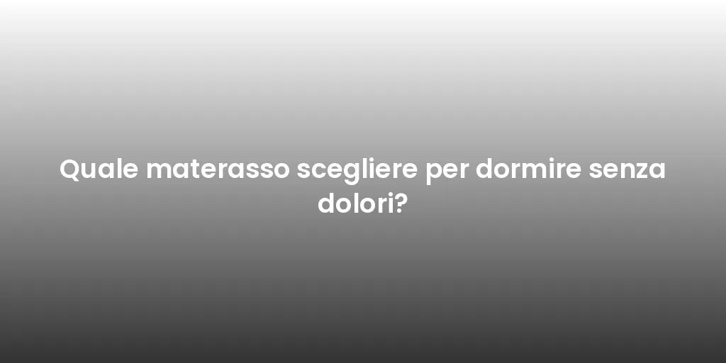 Quale materasso scegliere per dormire senza dolori?