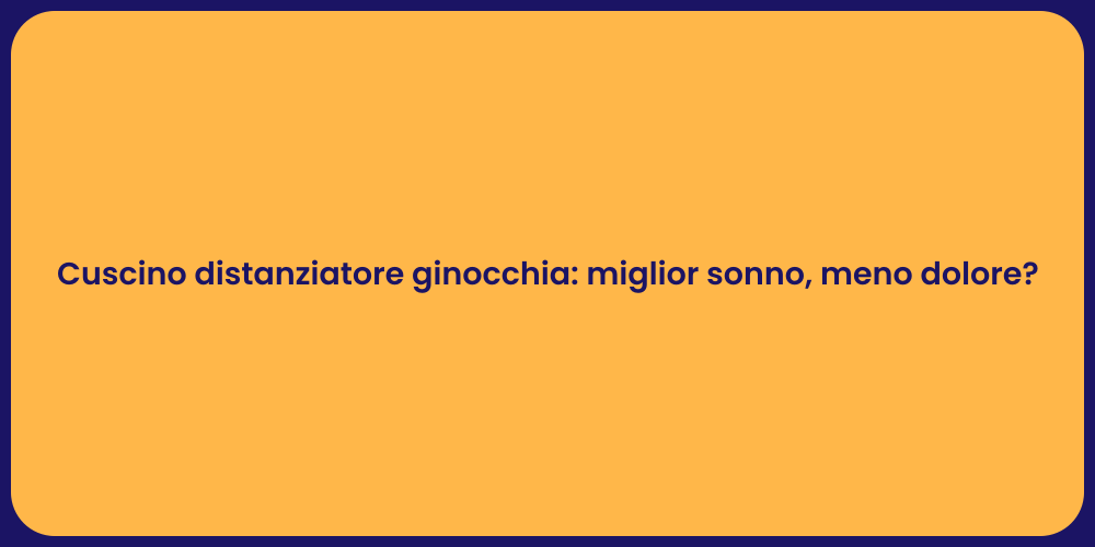 Cuscino distanziatore ginocchia: miglior sonno, meno dolore?