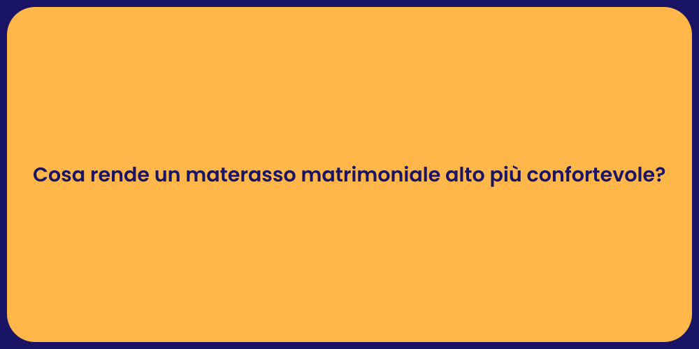 Cosa rende un materasso matrimoniale alto più confortevole?