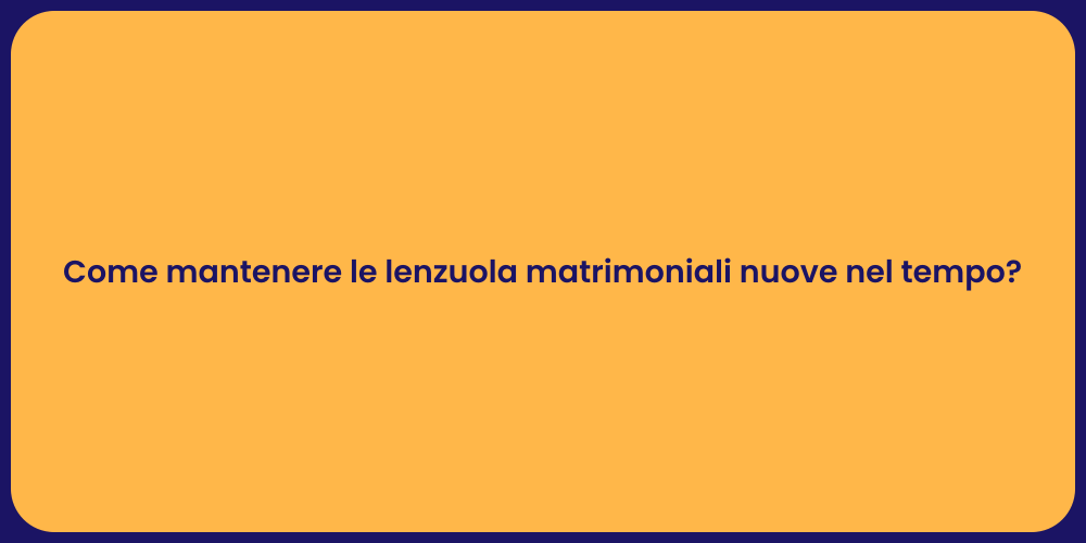 Come mantenere le lenzuola matrimoniali nuove nel tempo?