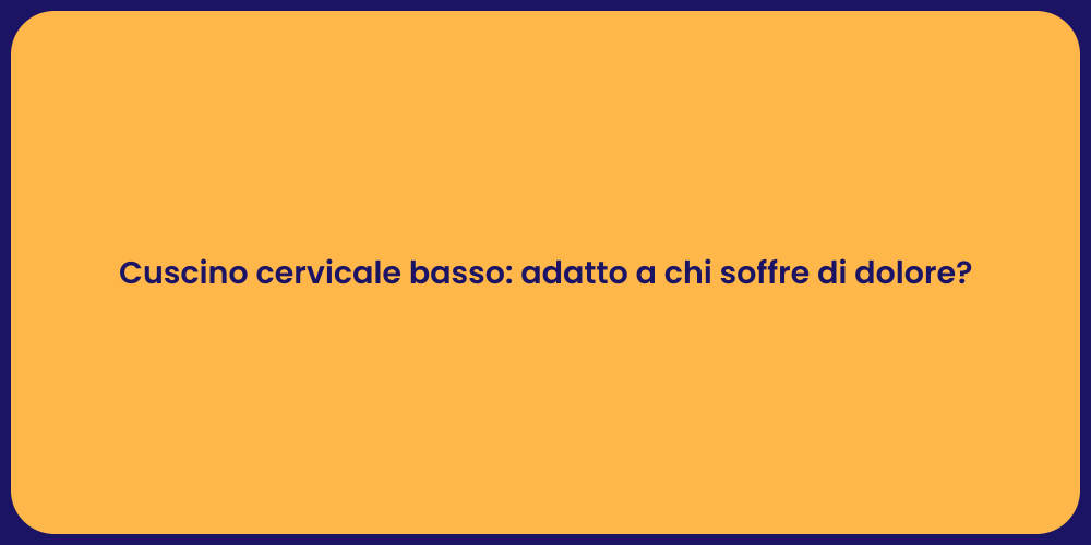 Cuscino cervicale basso: adatto a chi soffre di dolore?