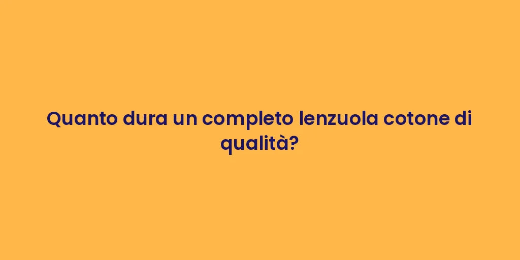 Quanto dura un completo lenzuola cotone di qualità?