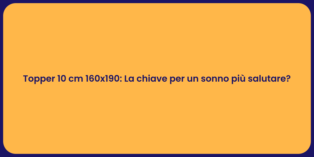 Topper 10 cm 160x190: La chiave per un sonno più salutare?