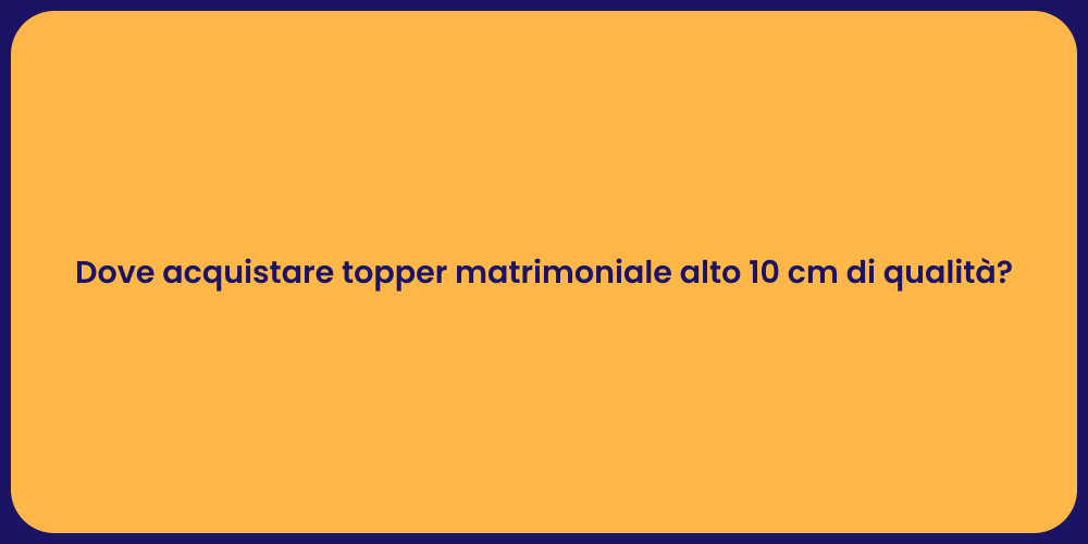 Dove acquistare topper matrimoniale alto 10 cm di qualità?