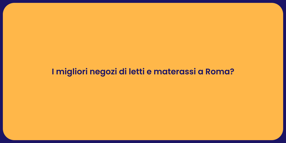 I migliori negozi di letti e materassi a Roma?