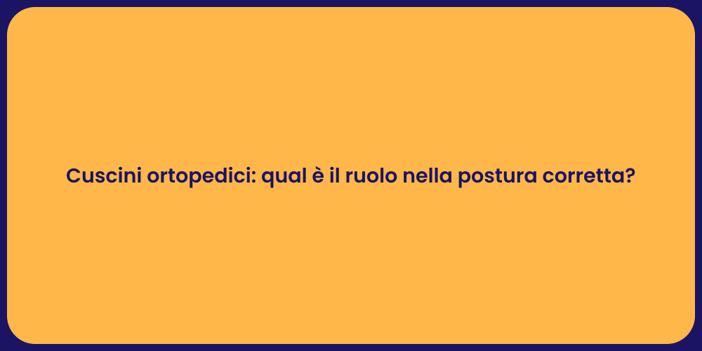 Cuscini ortopedici: qual è il ruolo nella postura corretta?