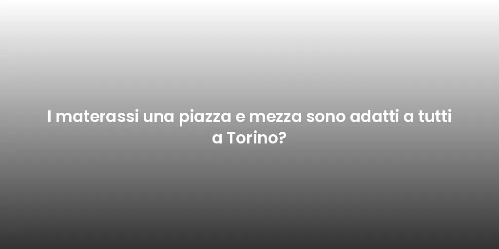 I materassi una piazza e mezza sono adatti a tutti a Torino?