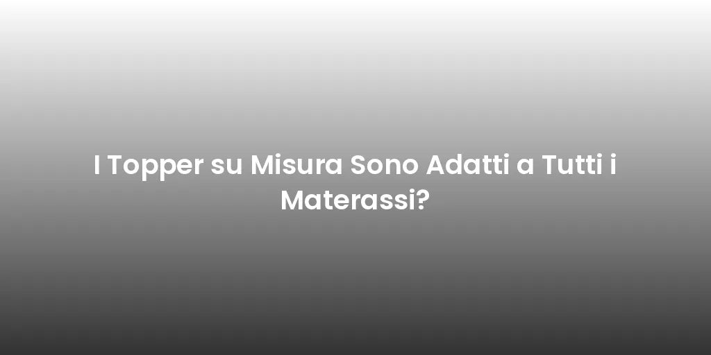 I Topper su Misura Sono Adatti a Tutti i Materassi?