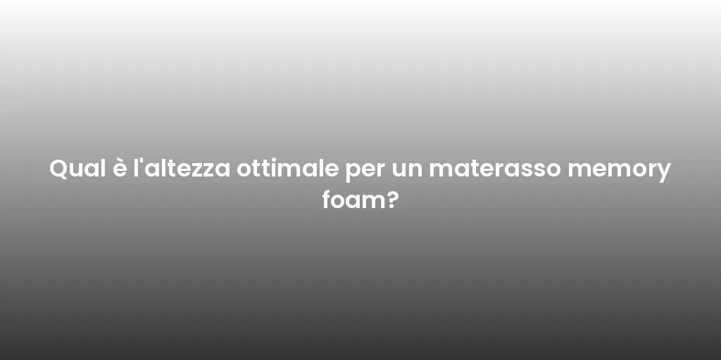 Qual è l'altezza ottimale per un materasso memory foam?