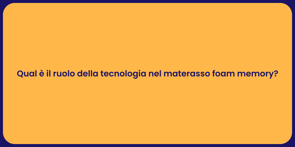 Qual è il ruolo della tecnologia nel materasso foam memory?