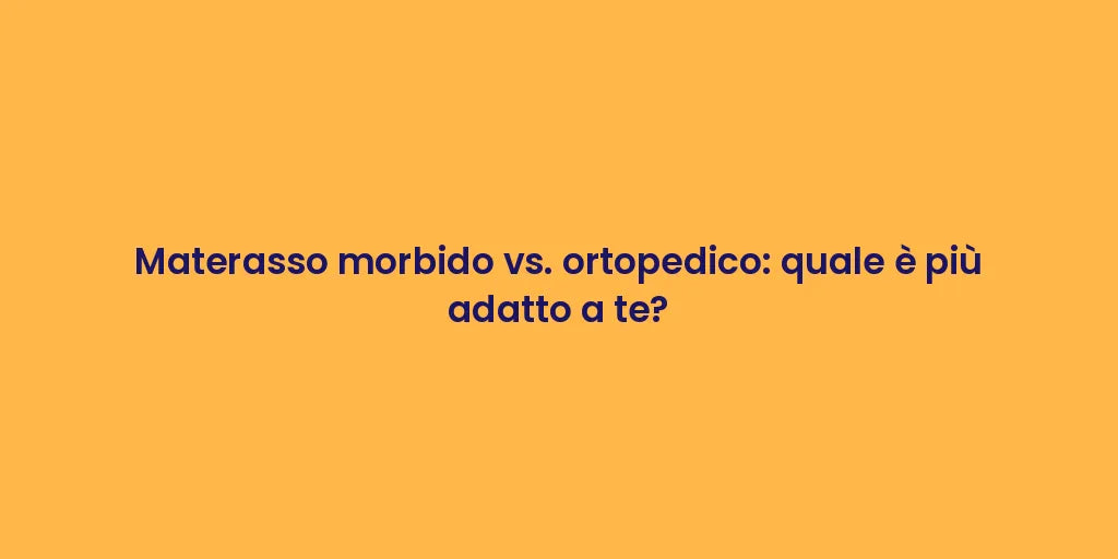 Materasso morbido vs. ortopedico: quale è più adatto a te?