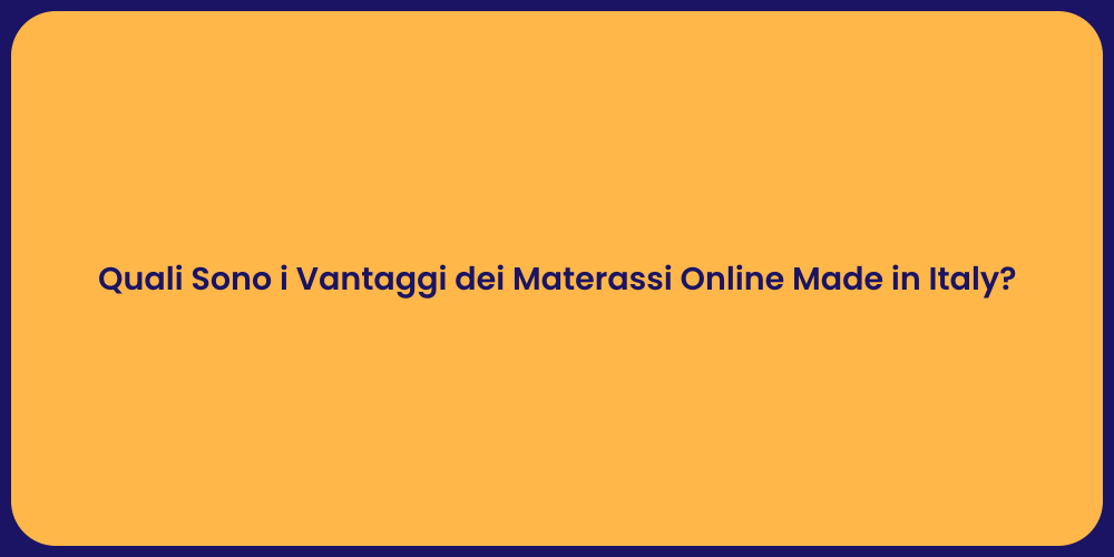 Quali Sono i Vantaggi dei Materassi Online Made in Italy?