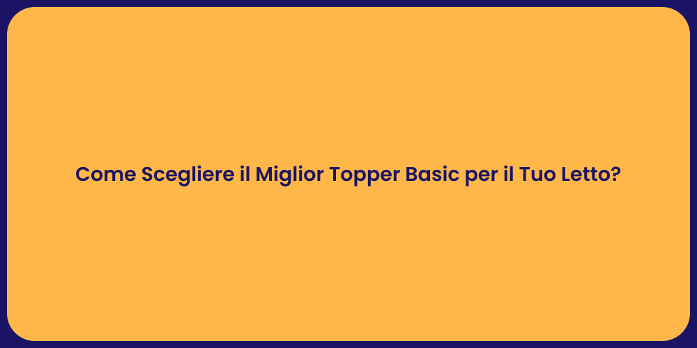Come Scegliere il Miglior Topper Basic per il Tuo Letto?
