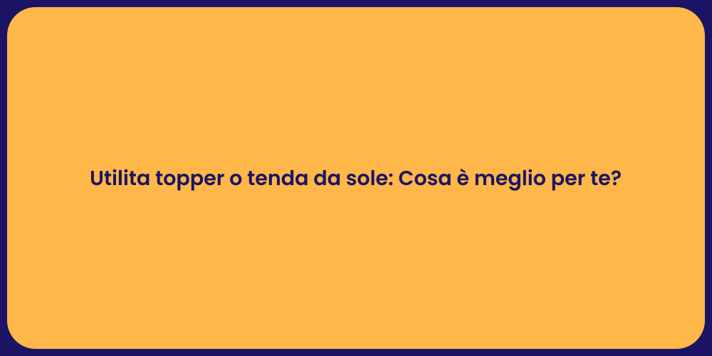 Utilita topper o tenda da sole: Cosa è meglio per te?