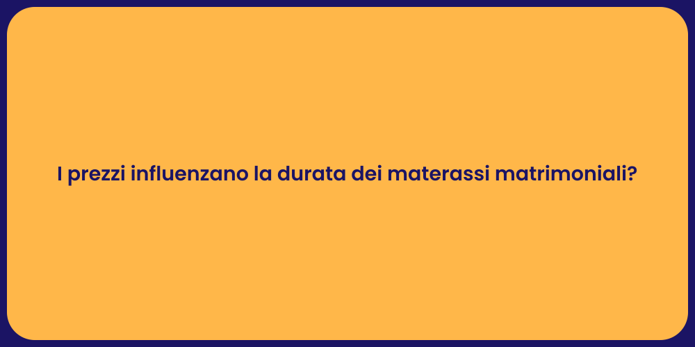 I prezzi influenzano la durata dei materassi matrimoniali?