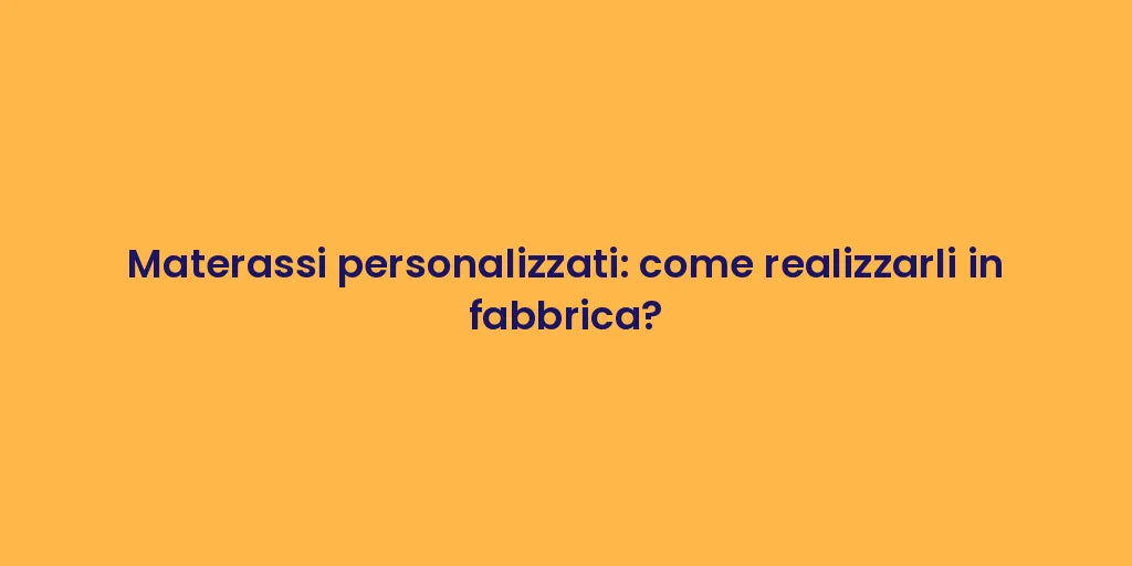 Materassi personalizzati: come realizzarli in fabbrica?