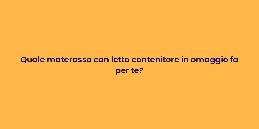 Quale materasso con letto contenitore in omaggio fa per te?