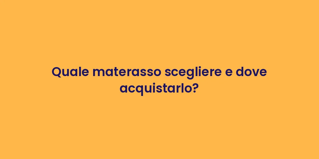 Quale materasso scegliere e dove acquistarlo?