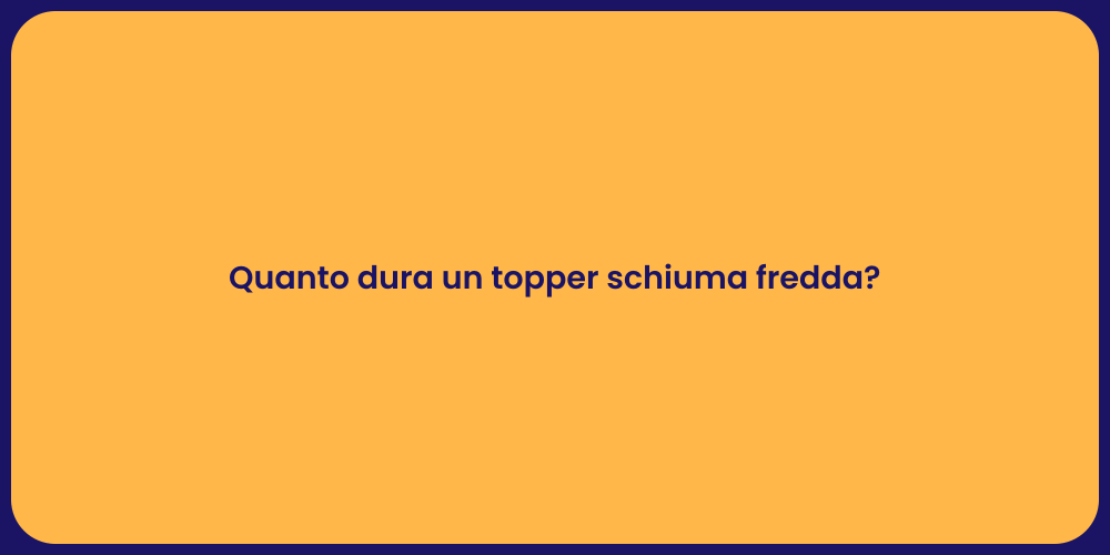 Quanto dura un topper schiuma fredda?