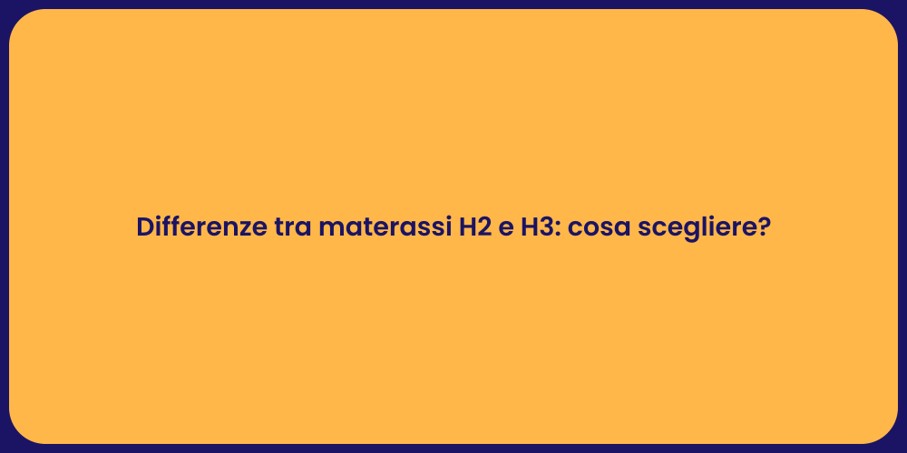 Differenze tra materassi H2 e H3: cosa scegliere?
