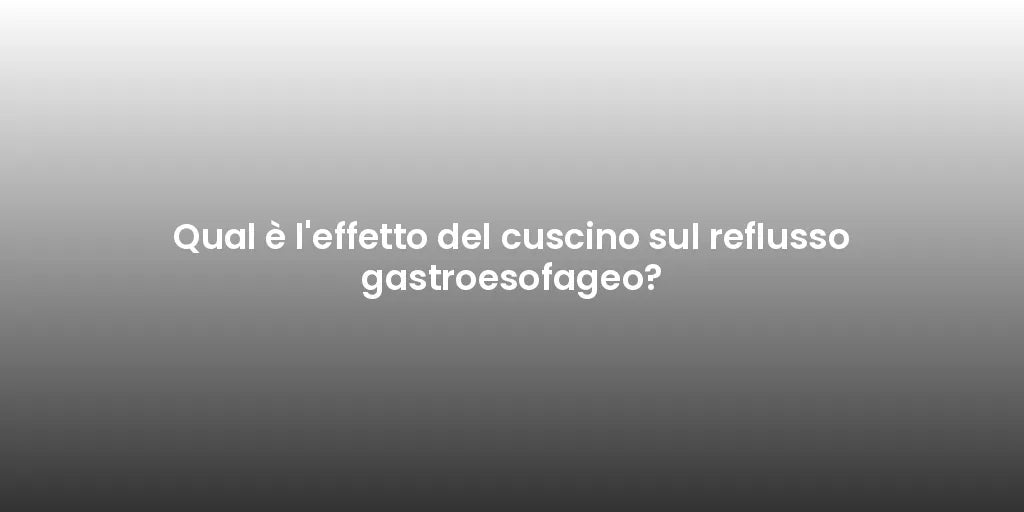 Qual è l'effetto del cuscino sul reflusso gastroesofageo?