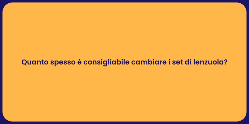 Quanto spesso è consigliabile cambiare i set di lenzuola?