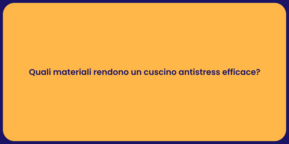 Quali materiali rendono un cuscino antistress efficace?