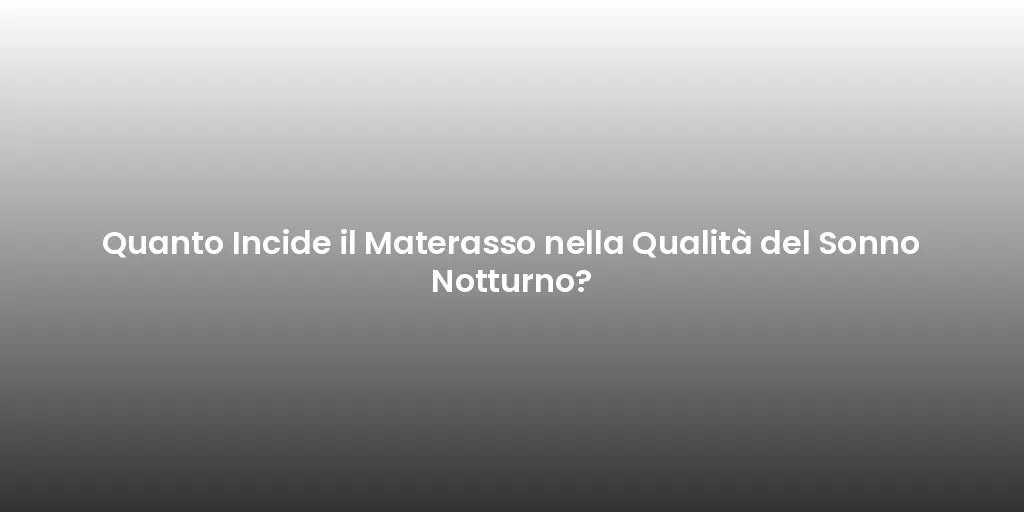 Quanto Incide il Materasso nella Qualità del Sonno Notturno?