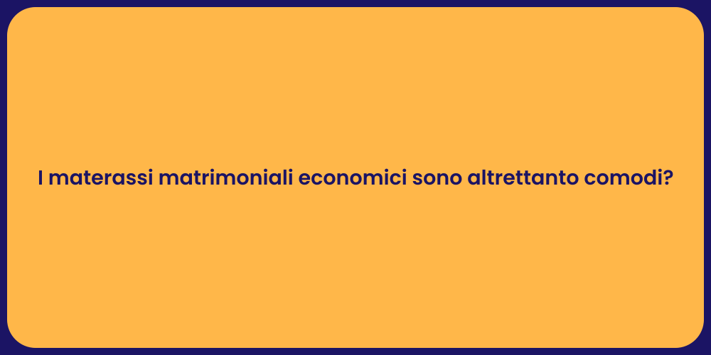 I materassi matrimoniali economici sono altrettanto comodi?