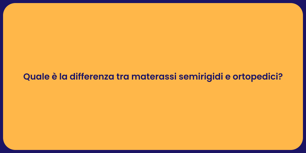 Quale è la differenza tra materassi semirigidi e ortopedici?