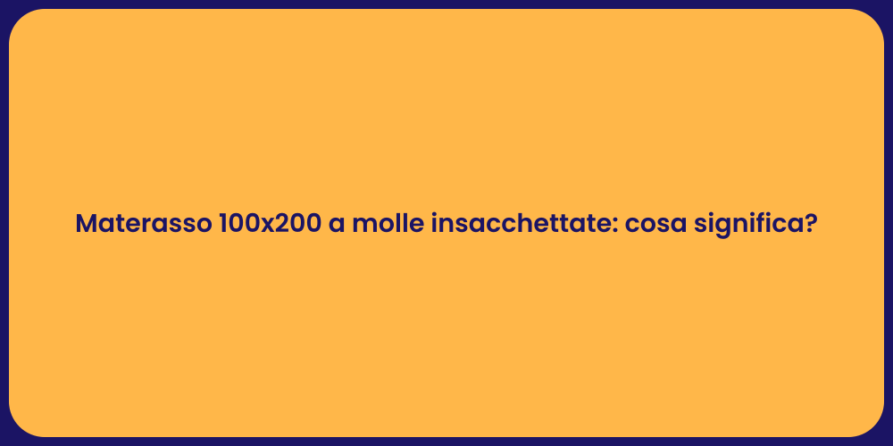 Materasso 100x200 a molle insacchettate: cosa significa?