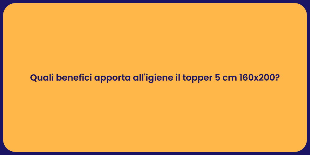 Quali benefici apporta all'igiene il topper 5 cm 160x200?