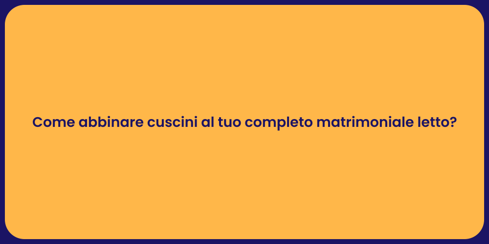 Come abbinare cuscini al tuo completo matrimoniale letto?