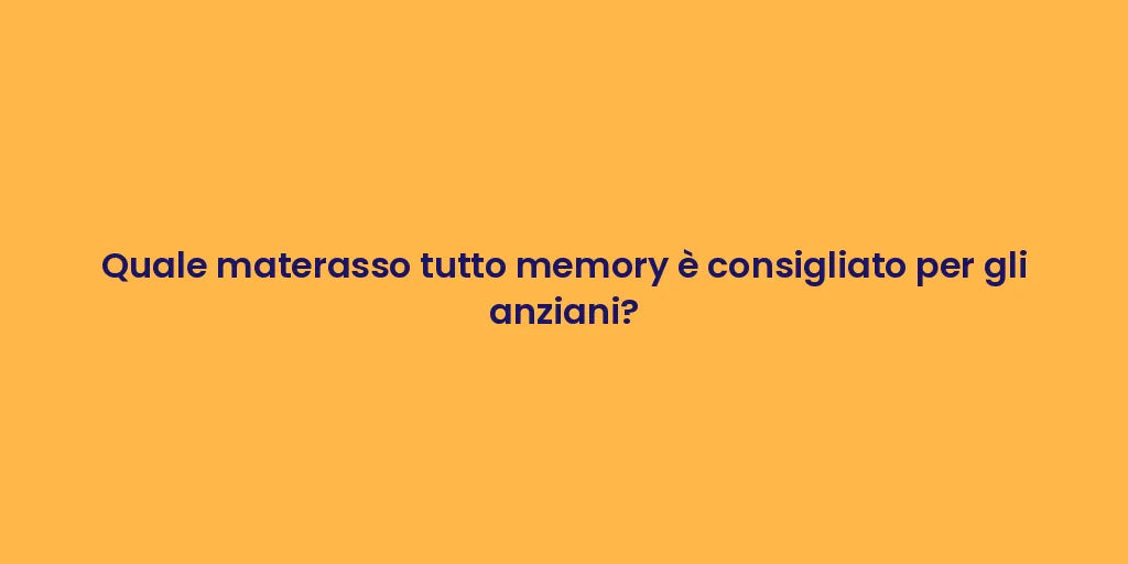 Quale materasso tutto memory è consigliato per gli anziani?
