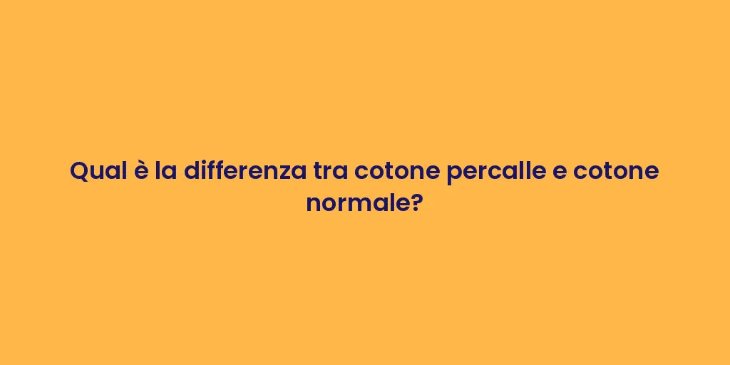Qual è la differenza tra cotone percalle e cotone normale?