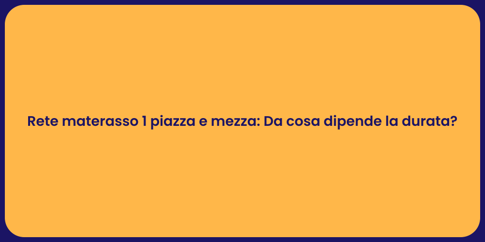 Rete materasso 1 piazza e mezza: Da cosa dipende la durata?