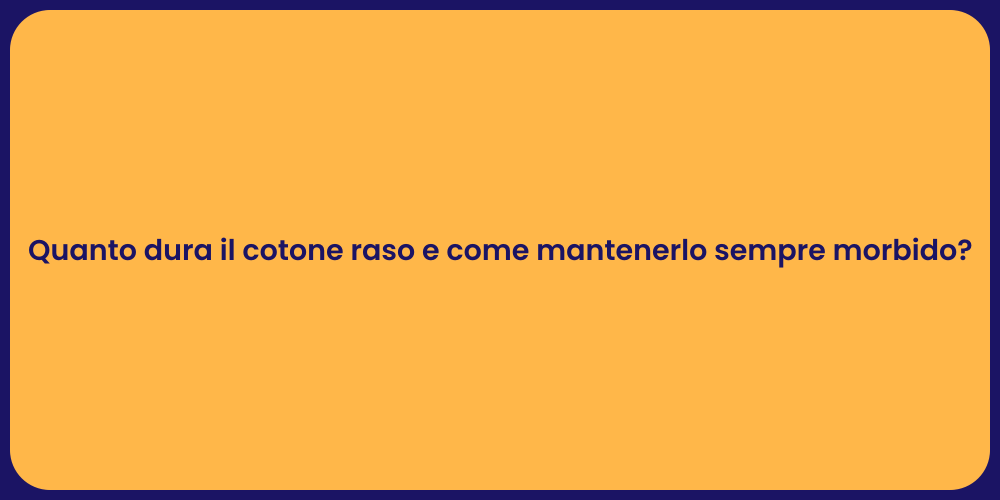 Quanto dura il cotone raso e come mantenerlo sempre morbido?
