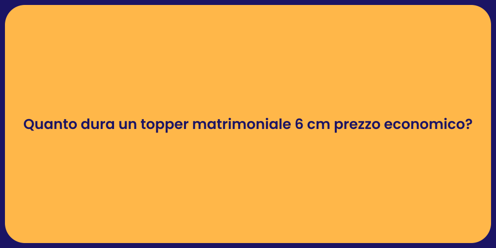 Quanto dura un topper matrimoniale 6 cm prezzo economico?
