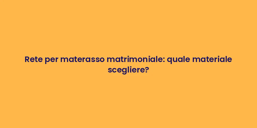 Rete per materasso matrimoniale: quale materiale scegliere?