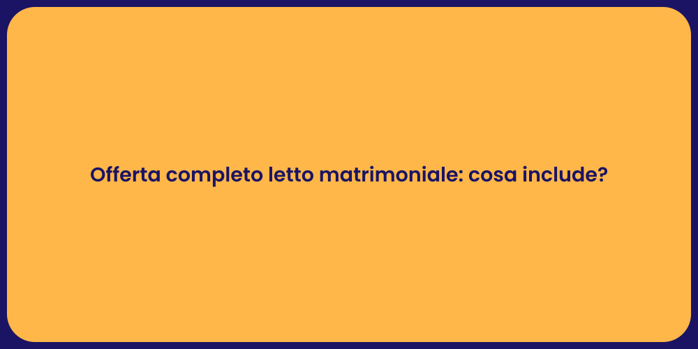Offerta completo letto matrimoniale: cosa include?