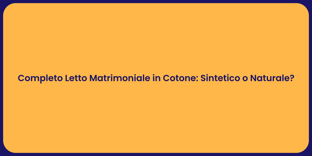 Completo Letto Matrimoniale in Cotone: Sintetico o Naturale?